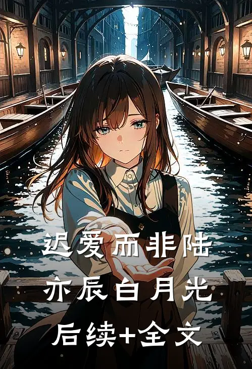 迟爱而非陆亦辰白月光后续+全文