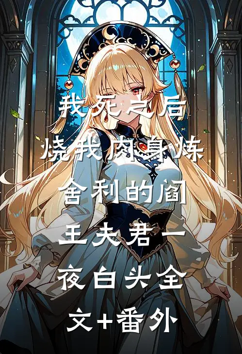 我死之后，烧我肉身炼舍利的阎王夫君一夜白头全文+番外