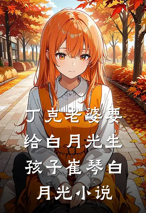丁克老婆要给白月光生孩子崔琴白月光小说