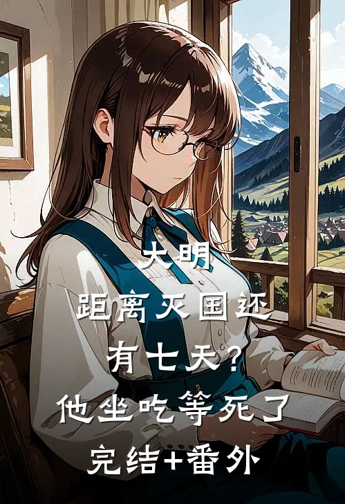 大明：距离灭国还有七天？他坐吃等死了完结+番外