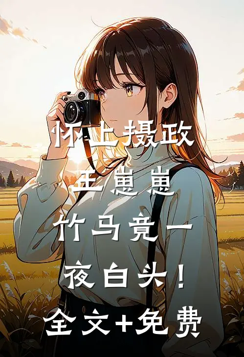 怀上摄政王崽崽，竹马竟一夜白头！全文+免费