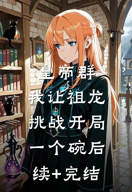 皇帝群：我让祖龙挑战开局一个碗后续+完结