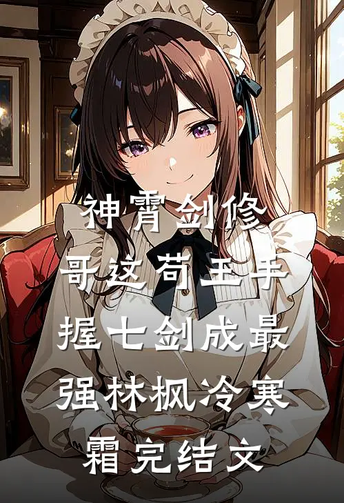 神霄剑修：哥这苟王手握七剑成最强林枫冷寒霜完结文