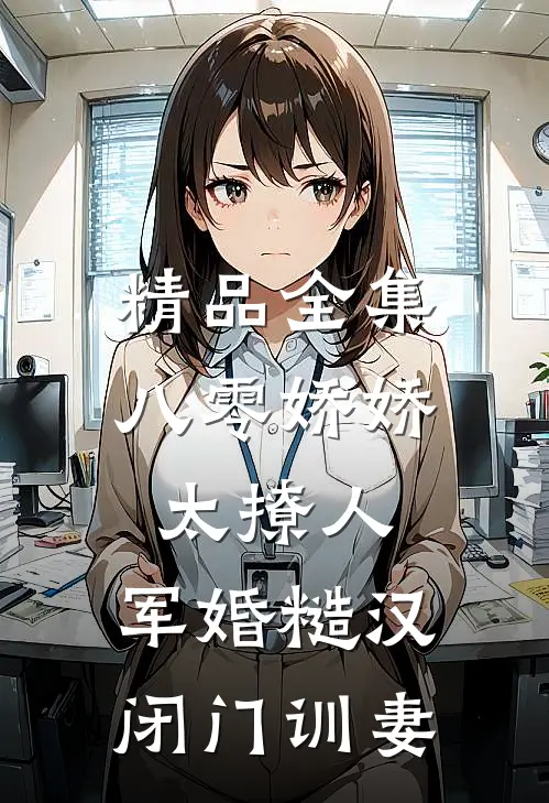 精品全集八零娇娇太撩人，军婚糙汉闭门训妻