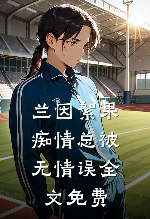 兰因絮果，痴情总被无情误全文免费