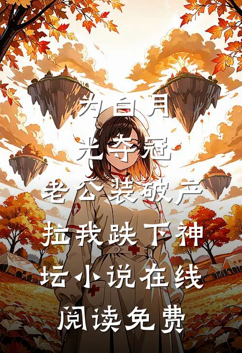 为白月光夺冠，老公装破产拉我跌下神坛小说在线阅读免费