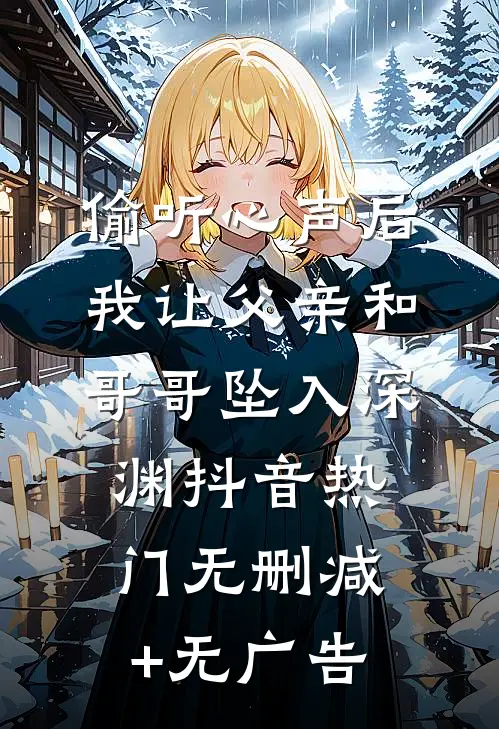 偷听心声后，我让父亲和哥哥坠入深渊抖音热门无删减+无广告