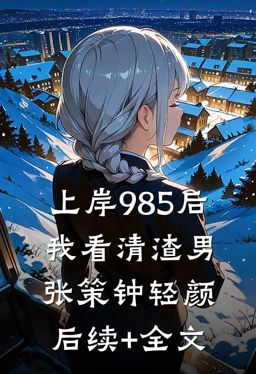上岸985后，我看清渣男张策钟轻颜后续+全文