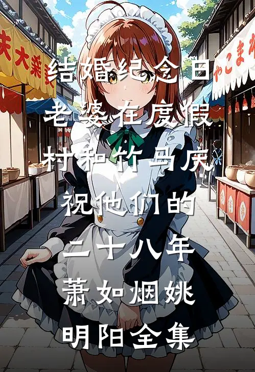 结婚纪念日，老婆在度假村和竹马庆祝他们的二十八年萧如烟姚明阳 全集