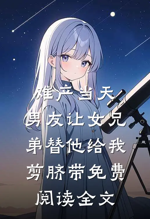 难产当天，男友让女兄弟替他给我剪脐带免费阅读全文
