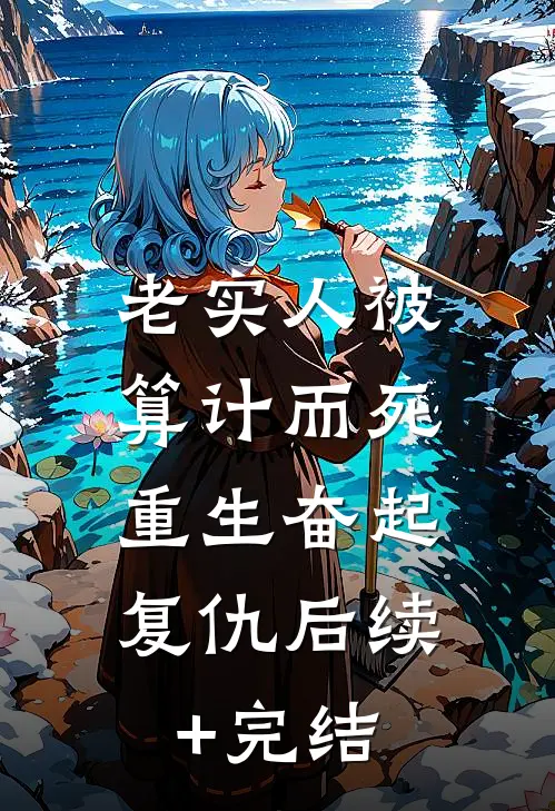 老实人被算计而死，重生奋起复仇后续+完结