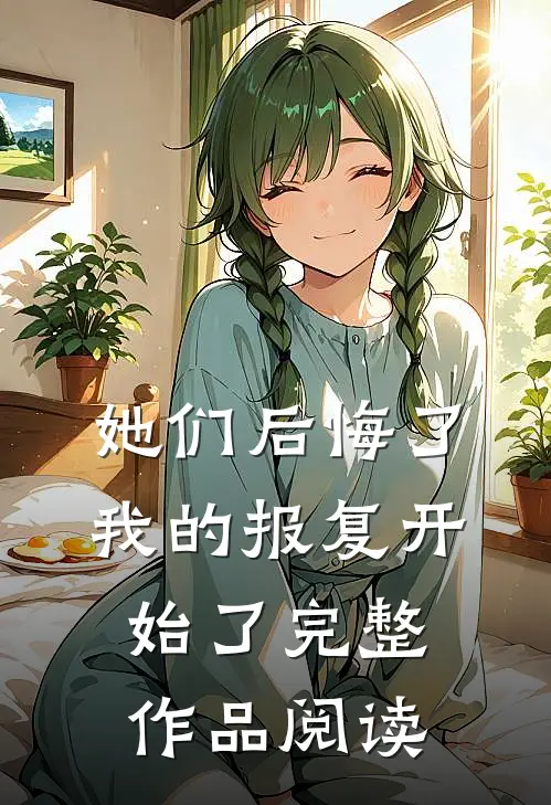 她们后悔了，我的报复开始了完整作品阅读