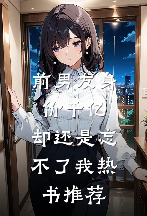 前男友身价千亿，却还是忘不了我热书推荐