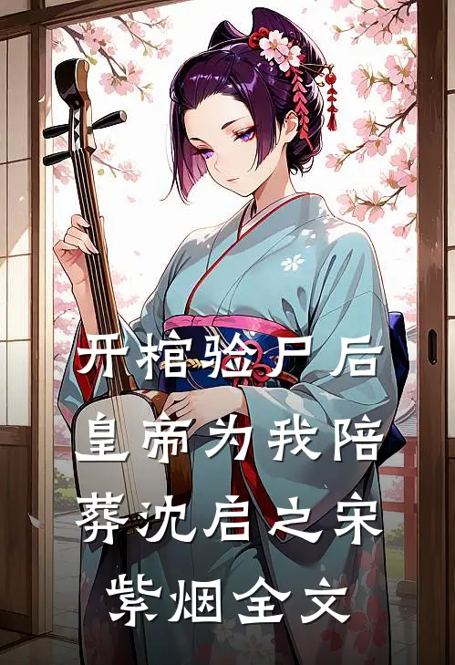 开棺验尸后，皇帝为我陪葬沈启之宋紫烟全文