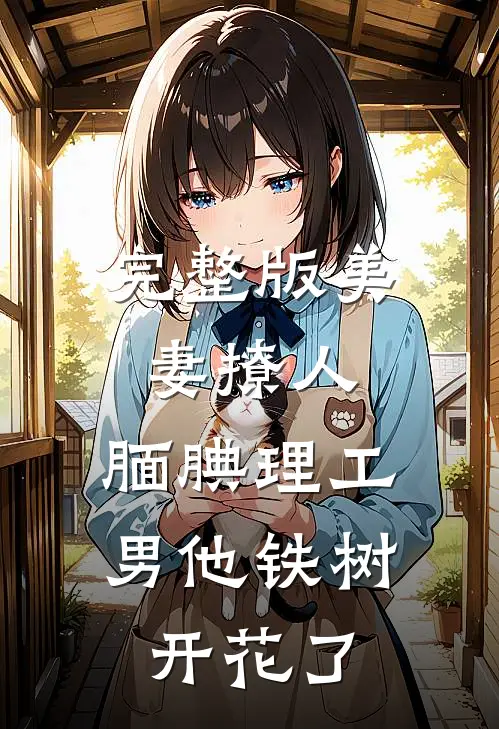完整版美妻撩人：腼腆理工男他铁树开花了