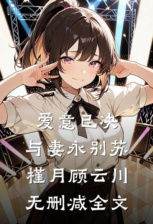 爱意已决，与妻永别苏槿月顾云川无删减全文
