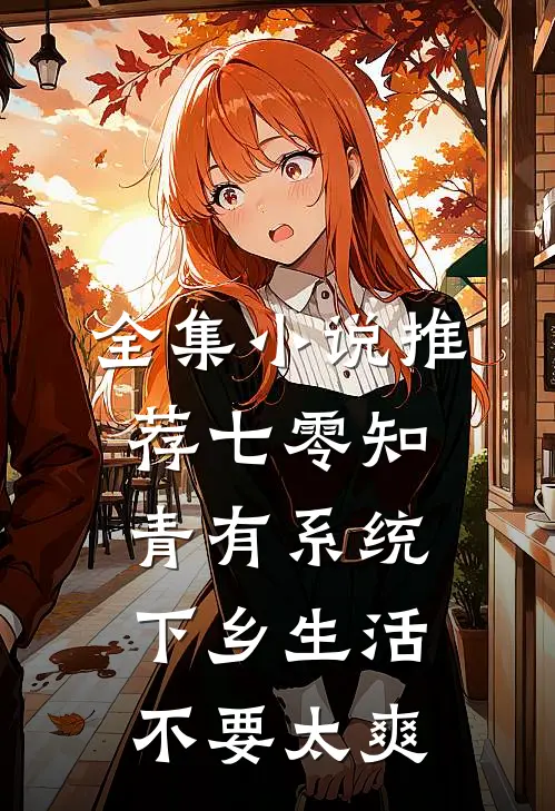 全集小说推荐七零知青有系统，下乡生活不要太爽