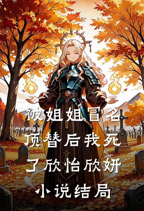 被姐姐冒名顶替后我死了欣怡欣妍小说结局