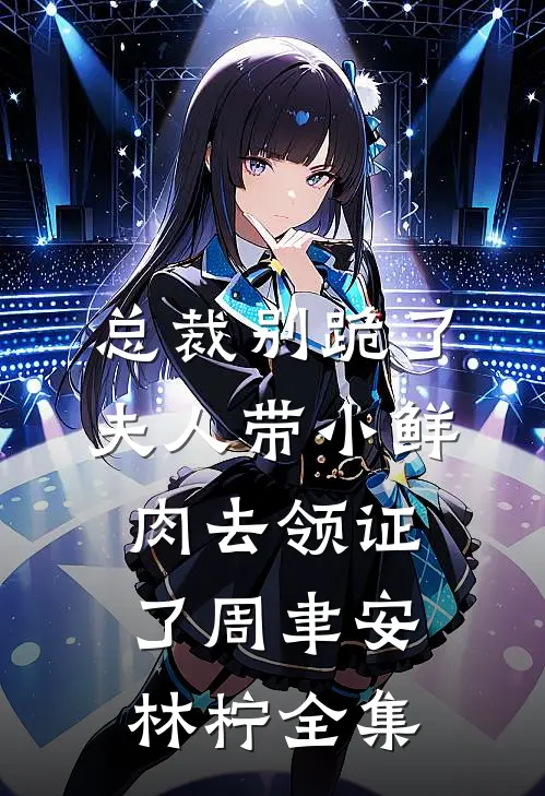 总裁别跪了，夫人带小鲜肉去领证了周聿安林柠 全集
