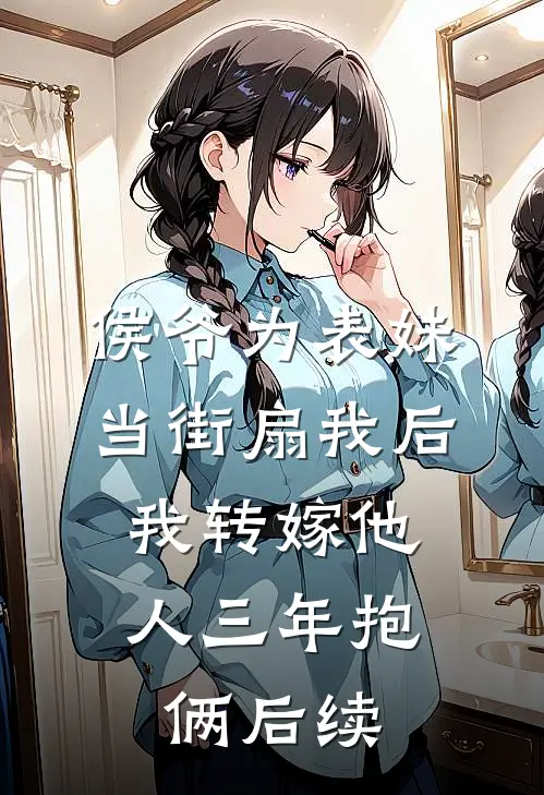 侯爷为表妹当街扇我后，我转嫁他人三年抱俩后续