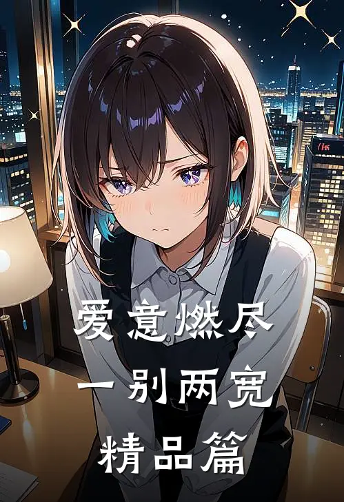 爱意燃尽，一别两宽精品篇
