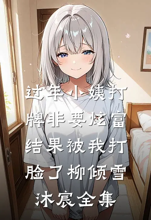 过年小姨打牌非要炫富，结果被我打脸了柳倾雪沐宸 全集
