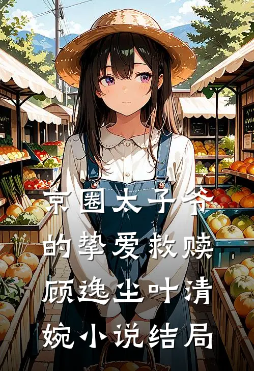 京圈太子爷的挚爱救赎顾逸尘叶清婉小说结局