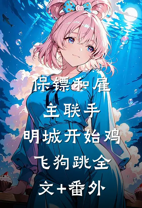 保镖和雇主联手，明城开始鸡飞狗跳全文+番外