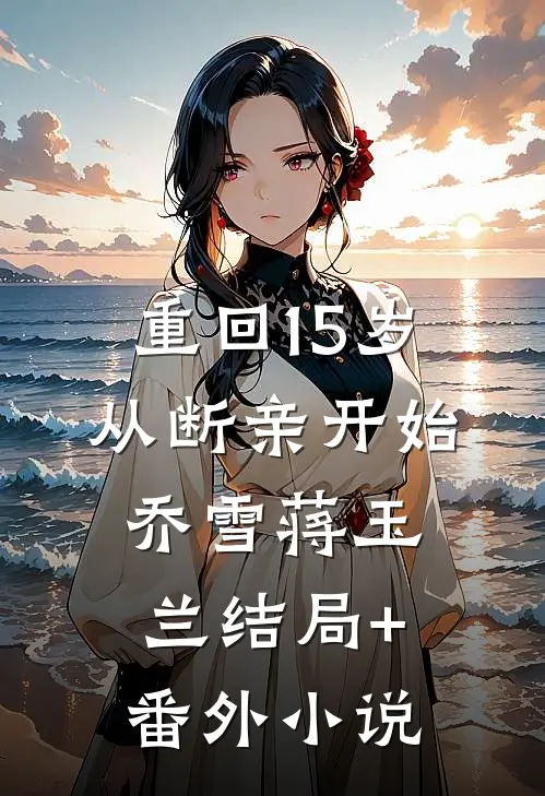 重回15岁，从断亲开始乔雪蒋玉兰结局+番外小说