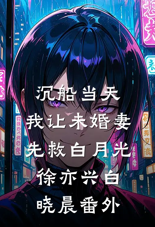 沉船当天，我让未婚妻先救白月光徐亦兴白晓晨 番外