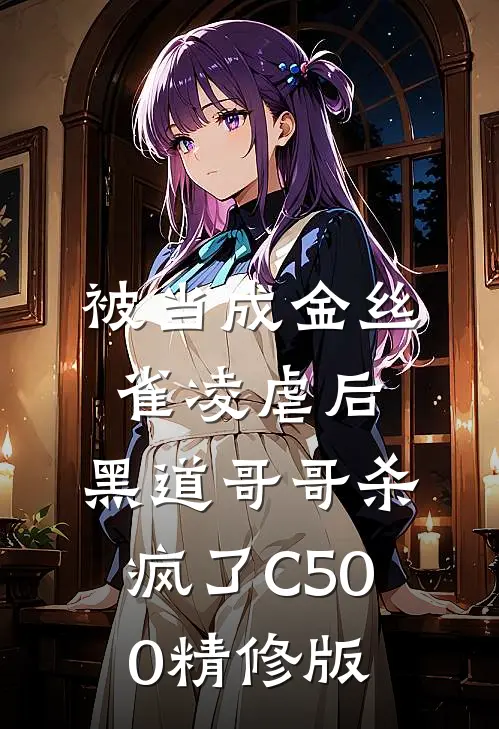 被当成金丝雀凌虐后，黑道哥哥杀疯了C500精修版