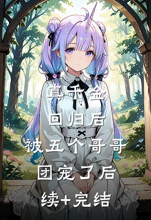 真千金回归后，被五个哥哥团宠了后续+完结