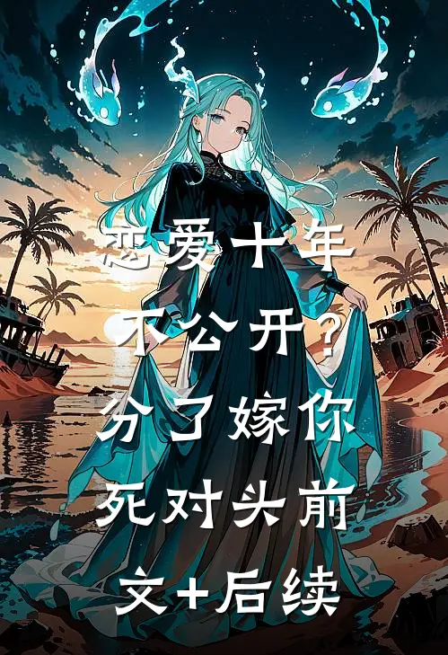 恋爱十年不公开？分了嫁你死对头前文+后续