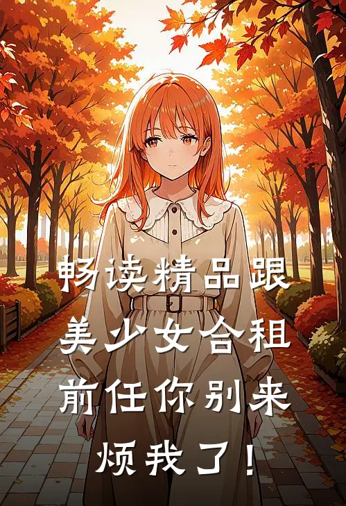畅读精品跟美少女合租，前任你别来烦我了！