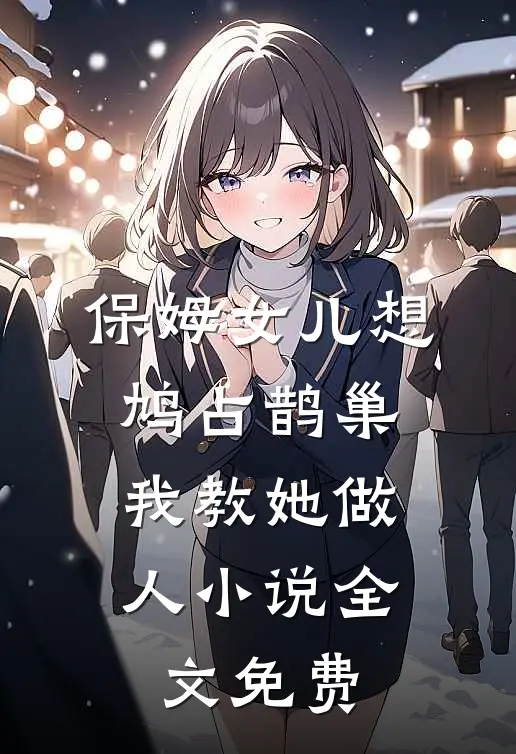 保姆女儿想鸠占鹊巢，我教她做人小说全文免费