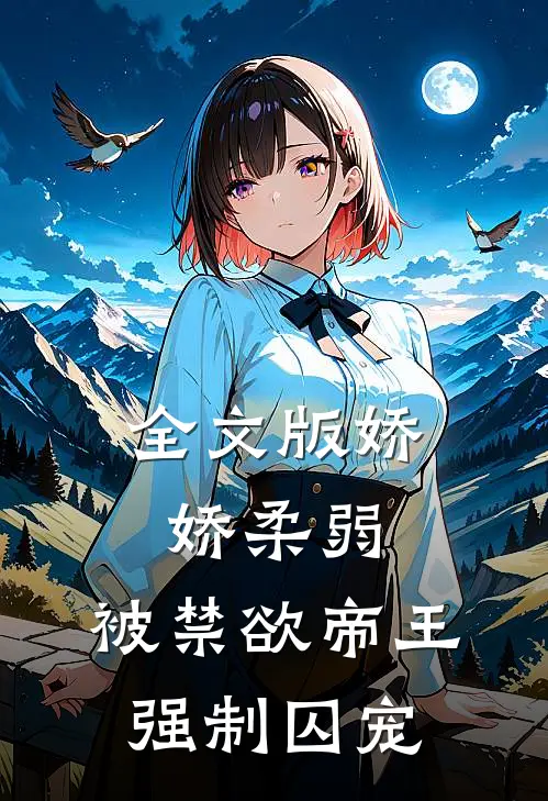 全文版娇娇柔弱，被禁欲帝王强制囚宠