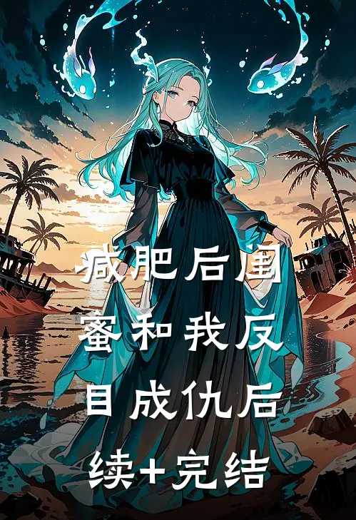减肥后闺蜜和我反目成仇后续+完结