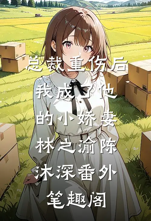 总裁重伤后，我成了他的小娇妻：林之渝陈沐深番外笔趣阁