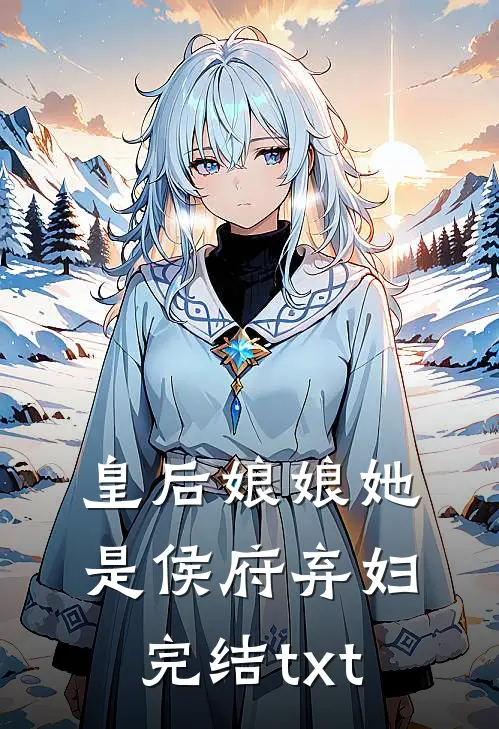 皇后娘娘她是侯府弃妇完结txt
