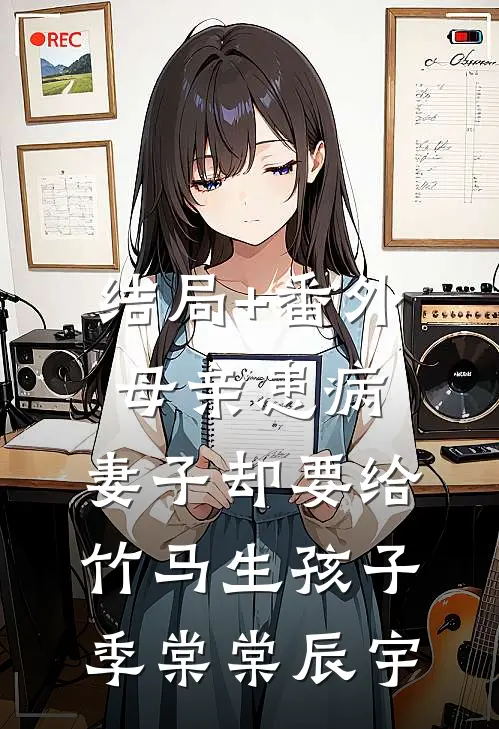 结局+番外母亲患病，妻子却要给竹马生孩子季棠棠辰宇
