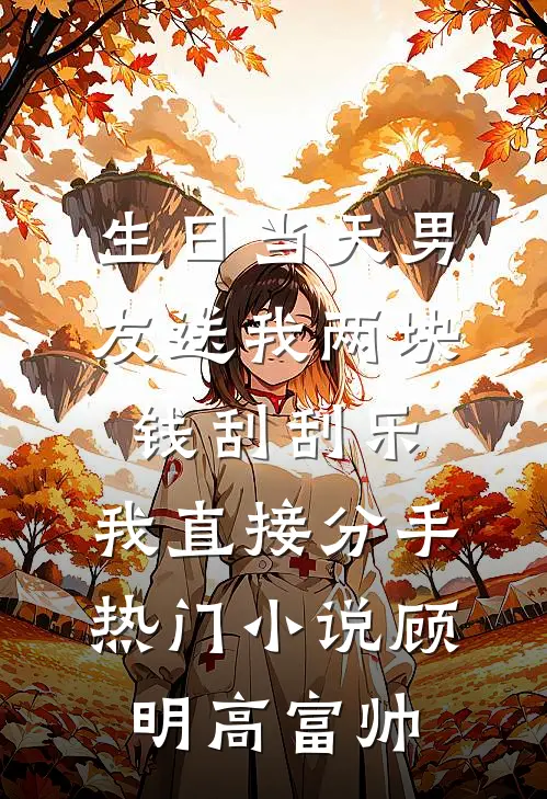 生日当天男友送我两块钱刮刮乐，我直接分手热门小说顾明高富帅