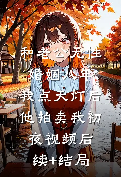 和老公无性婚姻八年，我点天灯后他拍卖我初夜视频后续+结局