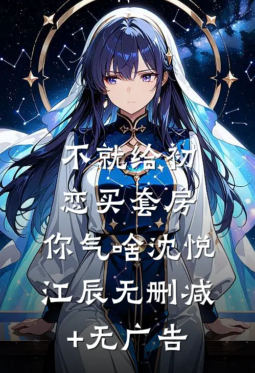 不就给初恋买套房，你气啥沈悦江辰无删减+无广告