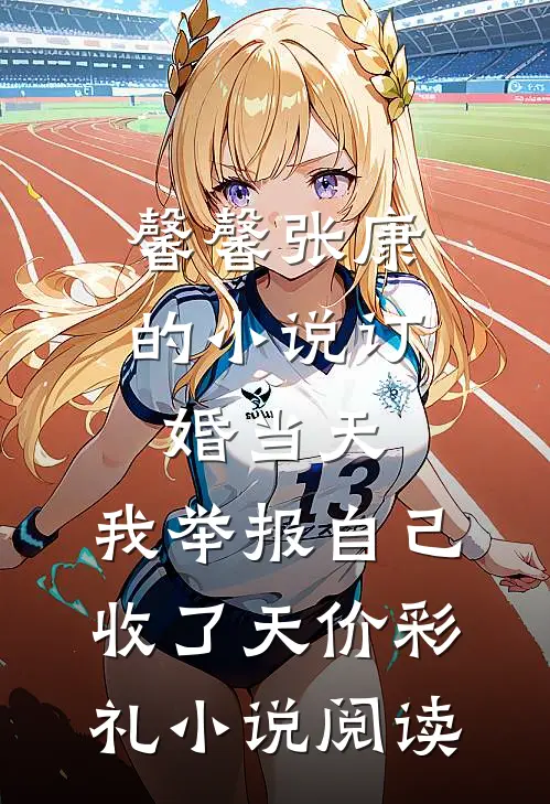 馨馨张康的小说订婚当天，我举报自己收了天价彩礼小说阅读