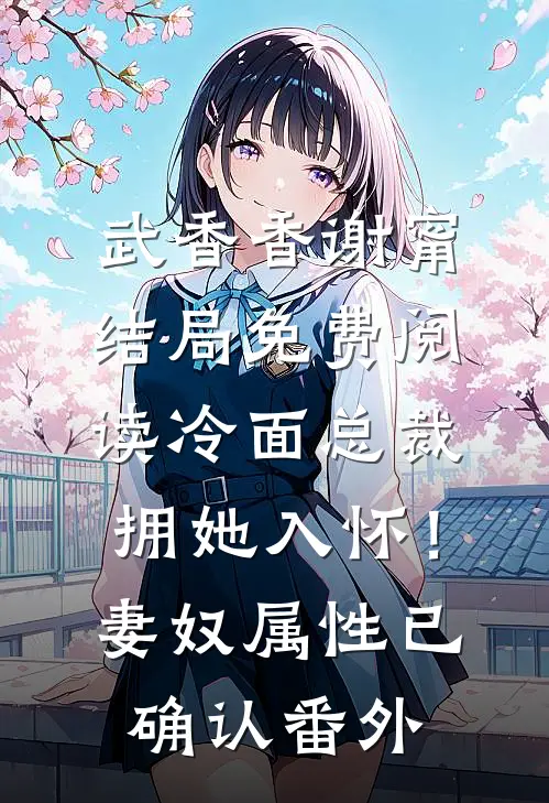 武香香谢甯结局免费阅读冷面总裁拥她入怀！妻奴属性已确认番外