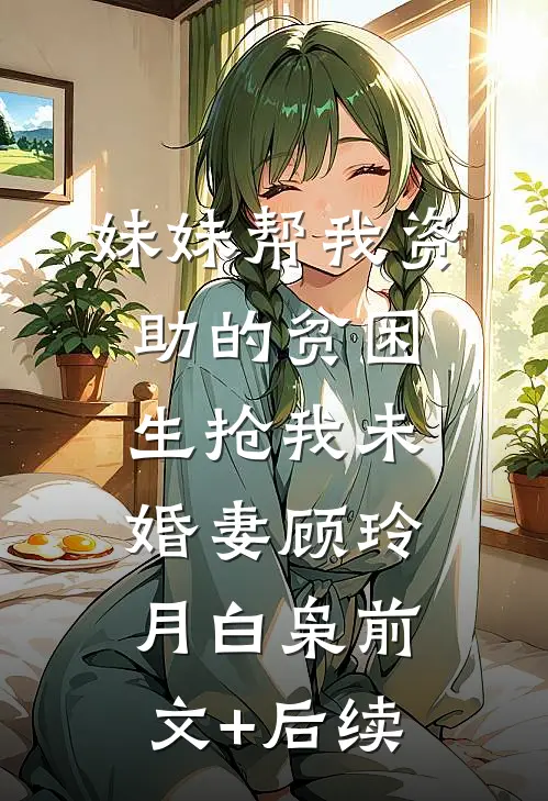 妹妹帮我资助的贫困生抢我未婚妻顾玲月白枭前文+后续