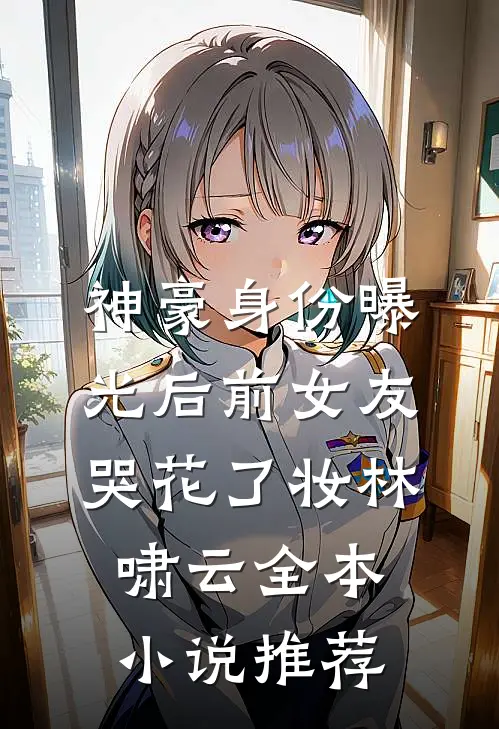 神豪身份曝光后前女友哭花了妆林啸云全本小说推荐