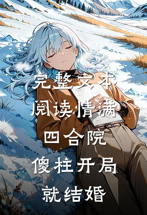完整文本阅读情满四合院：傻柱开局就结婚