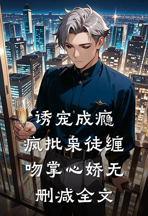 诱宠成瘾，疯批枭徒缠吻掌心娇无删减全文