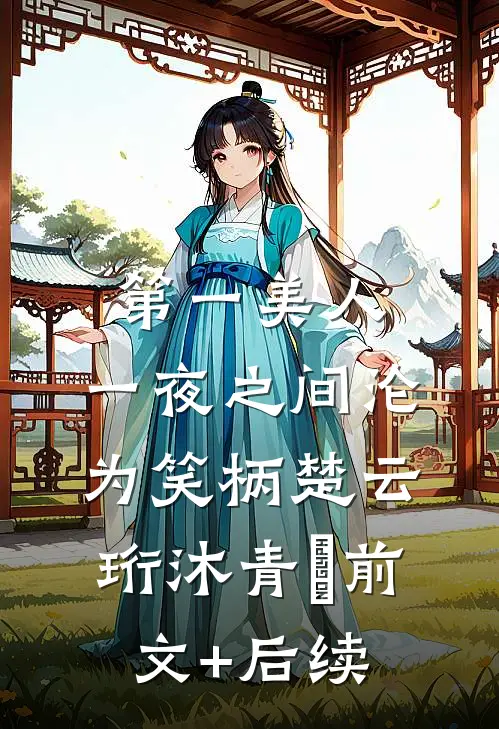 第一美人，一夜之间沦为笑柄楚云珩沐青婼前文+后续